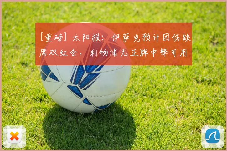 [重磅] 太阳报：伊萨克预计因伤缺席双红会，利物浦无正牌中锋可用